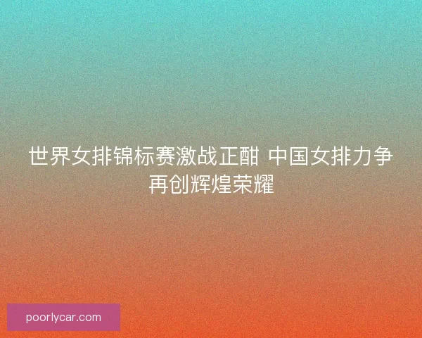 世界女排锦标赛激战正酣 中国女排力争再创辉煌荣耀