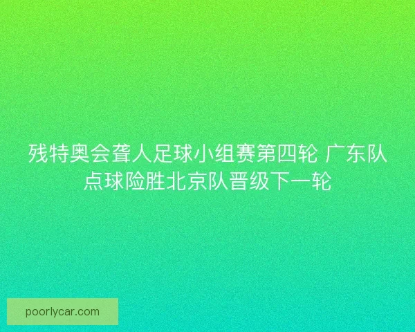 残特奥会聋人足球小组赛第四轮 广东队点球险胜北京队晋级下一轮 残特奥会聋人足球小组赛第四轮 广东队点球险胜北京队晋级下一轮