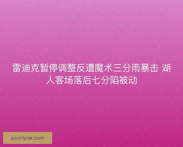 雷迪克暂停调整反遭魔术三分雨暴击 湖人客场落后七分陷被动