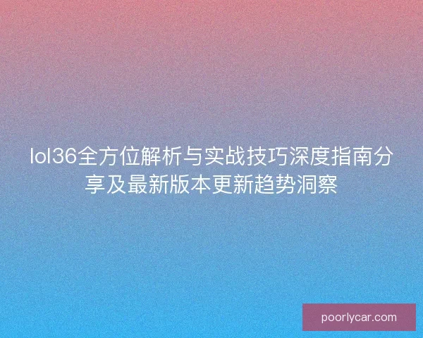lol36全方位解析与实战技巧深度指南分享及最新版本更新趋势洞察