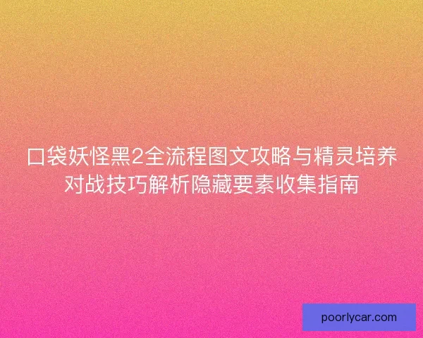 口袋妖怪黑2全流程图文攻略与精灵培养对战技巧解析隐藏要素收集指南