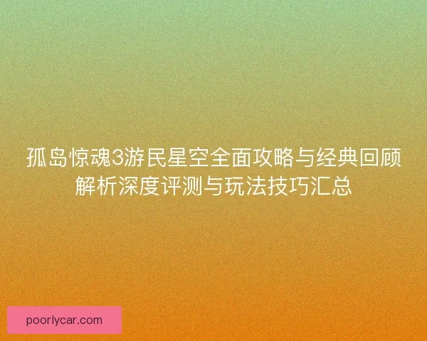 孤岛惊魂3游民星空全面攻略与经典回顾解析深度评测与玩法技巧汇总 孤岛惊魂3游民星空全面攻略与经典回顾解析深度评测与玩法技巧汇总