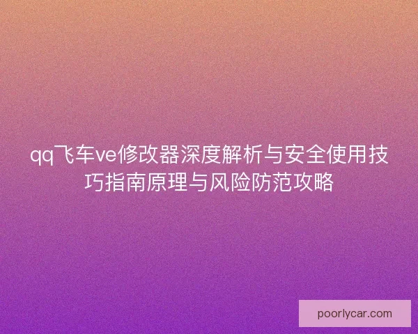 qq飞车ve修改器深度解析与安全使用技巧指南原理与风险防范攻略
