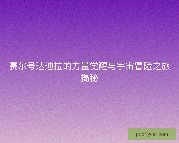 赛尔号达迪拉的力量觉醒与宇宙冒险之旅揭秘