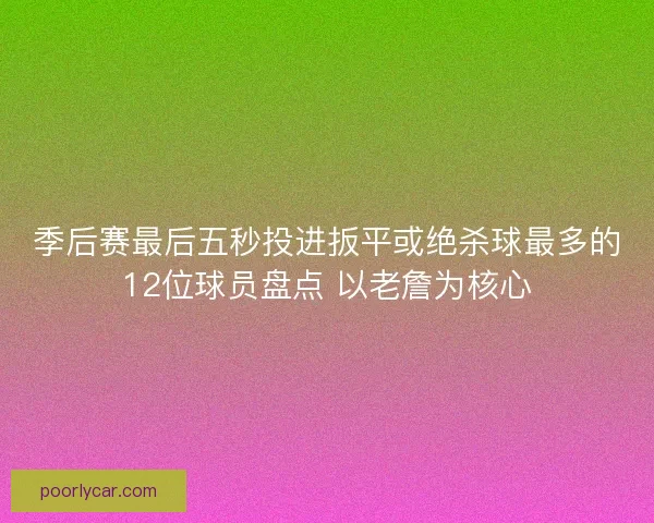 季后赛最后五秒投进扳平或绝杀球最多的12位球员盘点 以老詹为核心