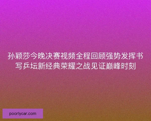 孙颖莎今晚决赛视频全程回顾强势发挥书写乒坛新经典荣耀之战见证巅峰时刻 孙颖莎今晚决赛视频全程回顾强势发挥书写乒坛新经典荣耀之战见证巅峰时刻
