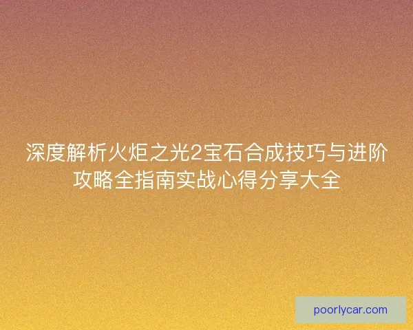 深度解析火炬之光2宝石合成技巧与进阶攻略全指南实战心得分享大全
