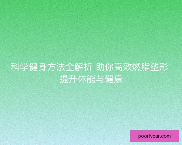 科学健身方法全解析 助你高效燃脂塑形 提升体能与健康