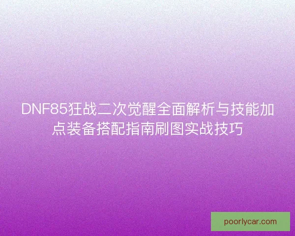 DNF85狂战二次觉醒全面解析与技能加点装备搭配指南刷图实战技巧