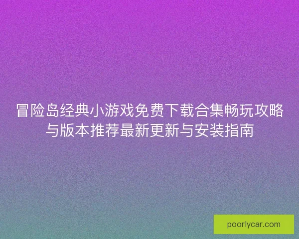 冒险岛经典小游戏免费下载合集畅玩攻略与版本推荐最新更新与安装指南 冒险岛经典小游戏免费下载合集畅玩攻略与版本推荐最新更新与安装指南