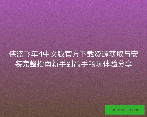 侠盗飞车4中文版官方下载资源获取与安装完整指南新手到高手畅玩体验分享