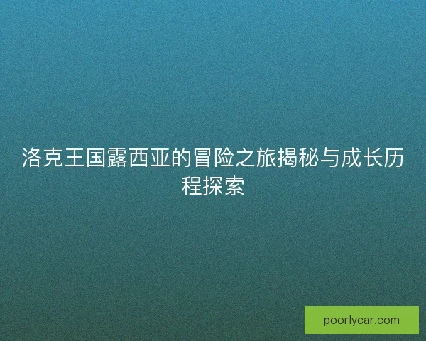 洛克王国露西亚的冒险之旅揭秘与成长历程探索 洛克王国露西亚的冒险之旅揭秘与成长历程探索