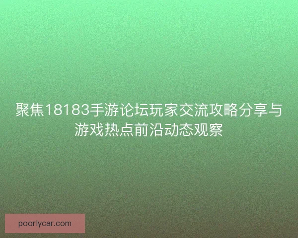 聚焦18183手游论坛玩家交流攻略分享与游戏热点前沿动态观察