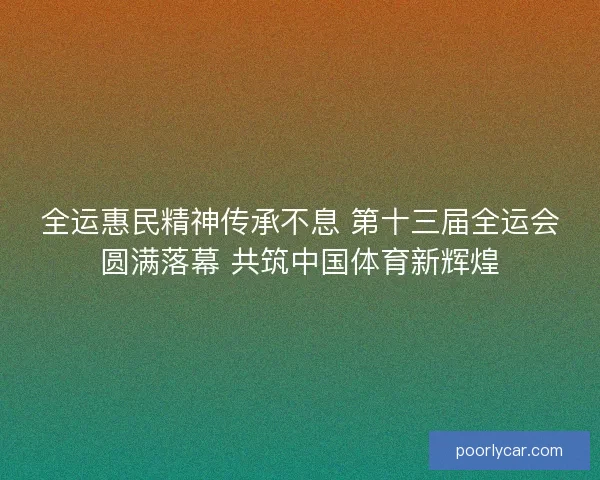 全运惠民精神传承不息 第十三届全运会圆满落幕 共筑中国体育新辉煌