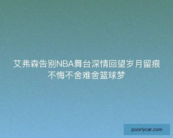 艾弗森告别NBA舞台深情回望岁月留痕不悔不舍难舍篮球梦 艾弗森告别NBA舞台深情回望岁月留痕不悔不舍难舍篮球梦