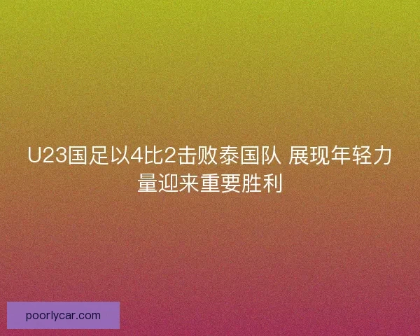 U23国足以4比2击败泰国队 展现年轻力量迎来重要胜利 U23国足以4比2击败泰国队 展现年轻力量迎来重要胜利