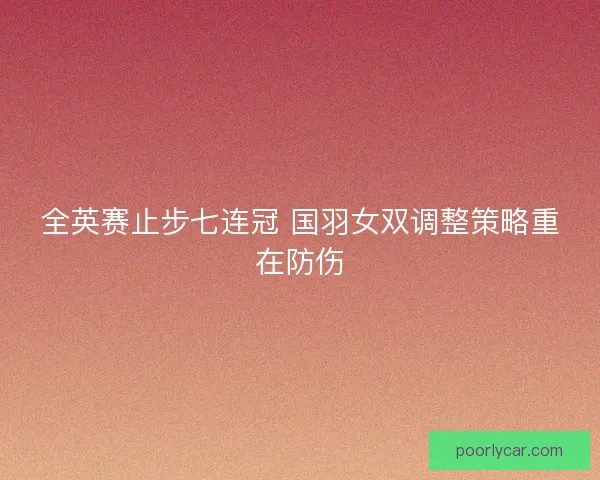 全英赛止步七连冠 国羽女双调整策略重在防伤 全英赛止步七连冠 国羽女双调整策略重在防伤