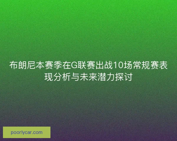 布朗尼本赛季在G联赛出战10场常规赛表现分析与未来潜力探讨