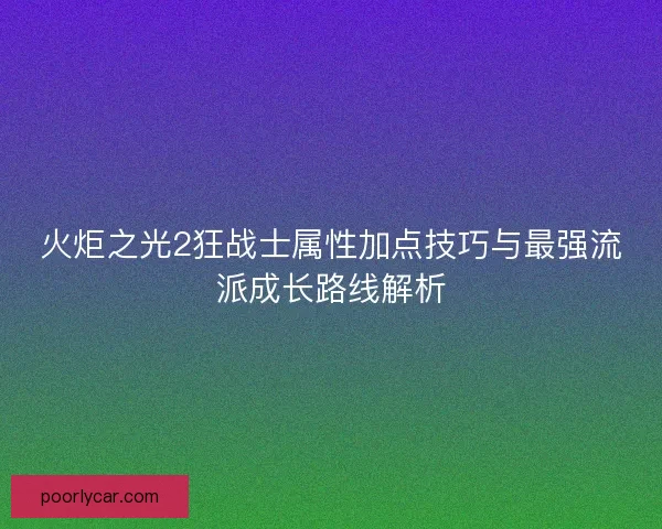 火炬之光2狂战士属性加点技巧与最强流派成长路线解析
