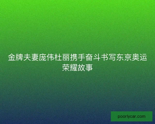 金牌夫妻庞伟杜丽携手奋斗书写东京奥运荣耀故事